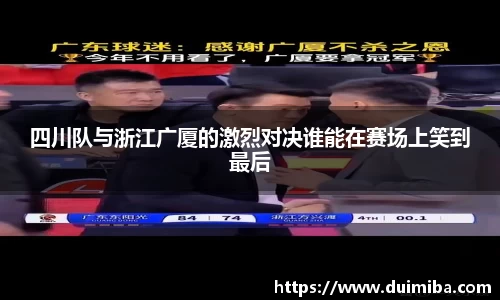 四川队与浙江广厦的激烈对决谁能在赛场上笑到最后