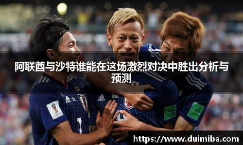 阿联酋与沙特谁能在这场激烈对决中胜出分析与预测