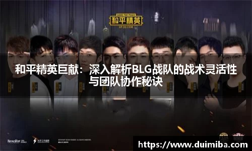 和平精英巨献：深入解析BLG战队的战术灵活性与团队协作秘诀
