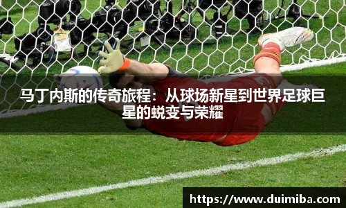 马丁内斯的传奇旅程：从球场新星到世界足球巨星的蜕变与荣耀